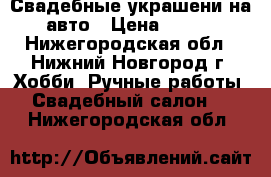 Свадебные украшени на авто › Цена ­ 200 - Нижегородская обл., Нижний Новгород г. Хобби. Ручные работы » Свадебный салон   . Нижегородская обл.